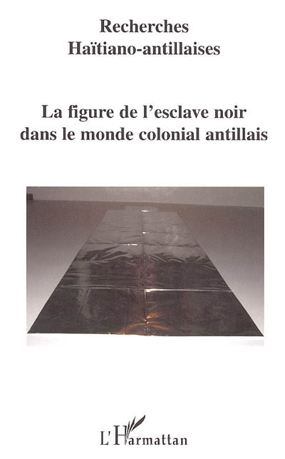 Recherches haïtiano-antillaises, n° 1. La figure de l'esclave noir dans le monde colonial antillais