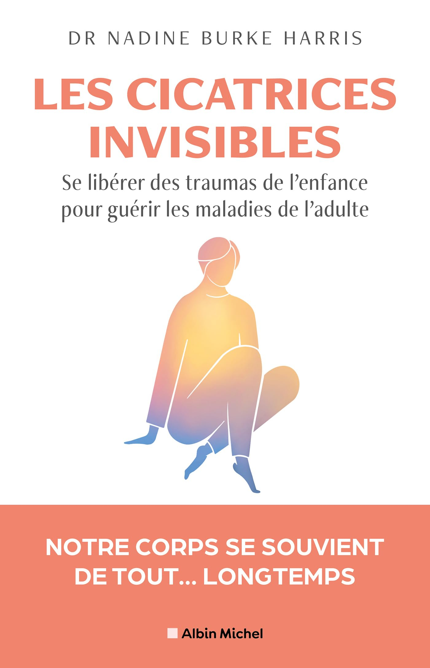 Les cicatrices invisibles : se libérer des traumas de l'enfance pour guérir les maladies de l'adulte