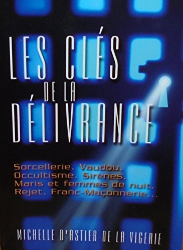 Les clés de la délivrance : Sorcellerie, vaudou, occultisme, sirènes, maris et femmes de nuit, rejet