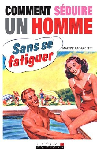 Comment séduire un homme sans se fatiguer : et le garder sans effort pour longtemps