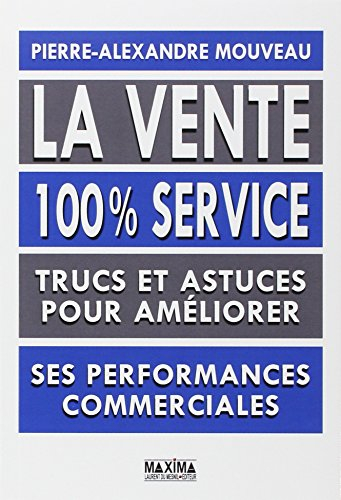 La vente : 100 % service : trucs et astuces pour améliorer ses performances commerciales