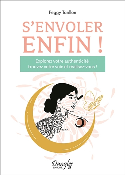 S'envoler enfin ! : explorez votre authenticité, trouvez votre voie et réalisez-vous !