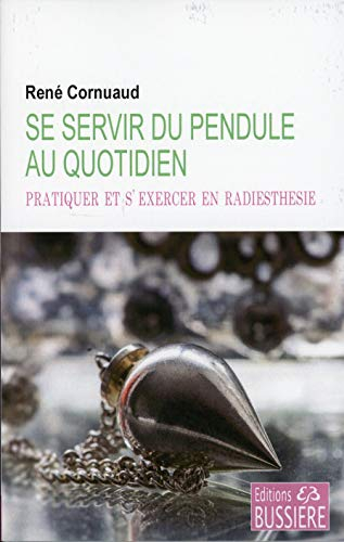 Se servir du pendule au quotidien : pratiquer et s'exercer en radiesthésie