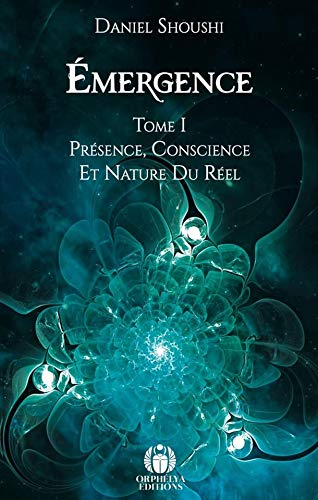 Emergence - Présence, Conscience et nature du réel Tome I