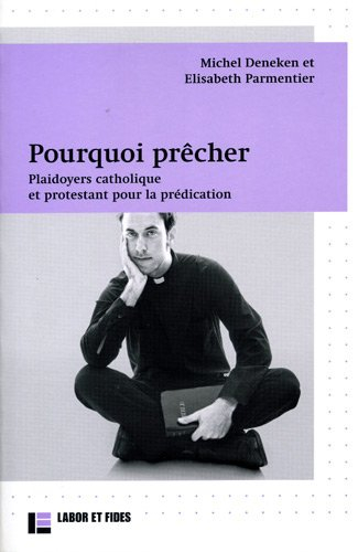 Pourquoi prêcher ? : plaidoyers catholique et protestant pour la prédication