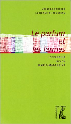 Le parfum et les larmes : l'Evangile selon Marie-Madeleine