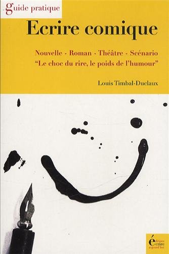 Ecrire comique : nouvelle, roman, théâtre, scénario : le choc du rire, le poids de l'humour