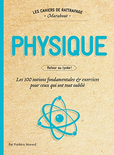 Physique : retour au lycée : les 100 notions fondamentales & exercices pour ceux qui ont tout oublié