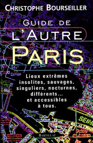 guide de l'autre paris : lieux extrêmes, insolites, sauvages, singuliers, nocturnes, différents... e