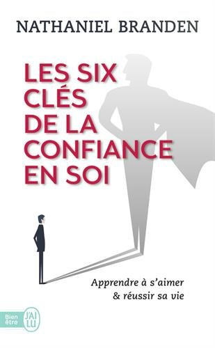 Les six clés de la confiance en soi : s'aimer soi-même pour réussir sa vie