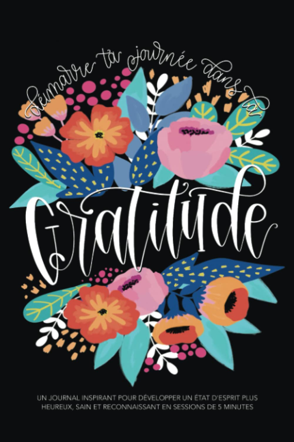 Démarre ta journée dans la gratitude: Un journal inspirant pour développer un état d'esprit plus heu