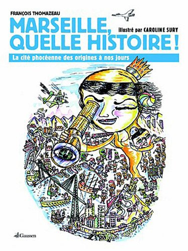 Marseille, quelle histoire ! : la cité phocéenne des origines à nos jours