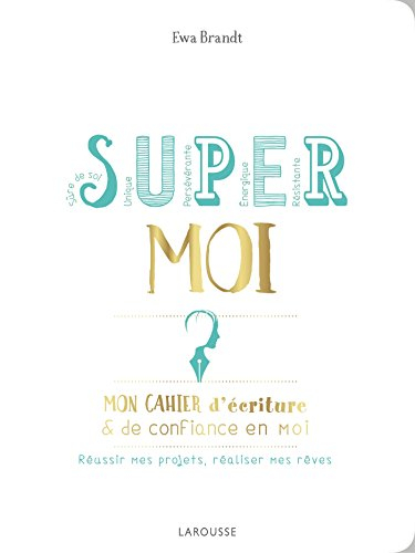 S.U.P.E.R. M.O.I. : mon cahier d'écriture & de confiance en moi : réussir mes projets, réaliser mes 