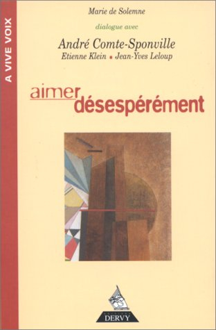 Aimer désespérément : avec les voix de André Comte-Sponville, Etienne Klein, Jean-Yves Leloup