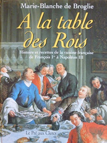 a la table des rois. histoire et recettes de la cuisine française de françois 1er à napoléon iii