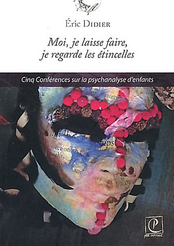 Moi, je laisse faire, je regarde les étincelles : cinq conférences sur la psychanalyse d'enfants