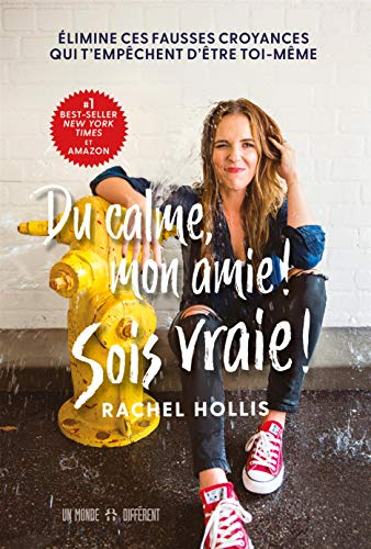 Du calme, mon amie! Sois vraie! : élimine ces fausses croyances qui t'empêchent d'être toi-même