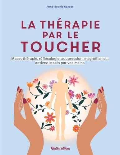 La thérapie par le toucher : massothérapie, réflexologie, acupression, magnétisme... activez le soin