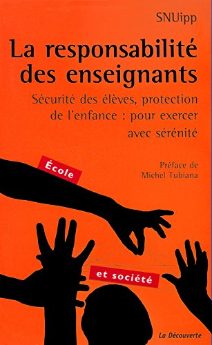 La responsabilité des enseignants : sécurité des élèves, protection de l'enfance : pour exercer avec