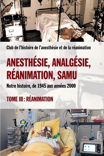 Anesthésie, analgésie, réanimation, Samu : notre histoire, de 1945 aux années 2000. Vol. 3. Réanimat