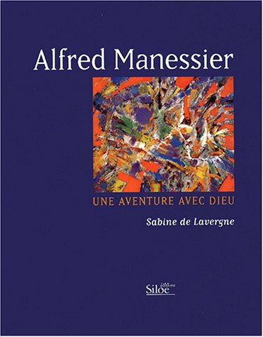 Alfred Manessier, une aventure avec Dieu : essai sur les messages spirituels du peintre
