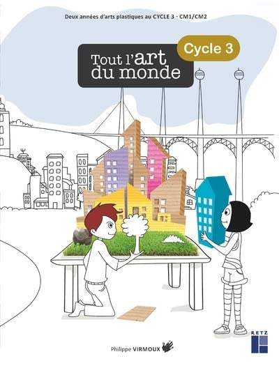 Tout l'art du monde, cycle 3 : deux années d'arts plastiques au cycle 3, CM1, CM2