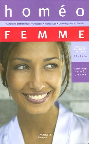 Homéo femme : syndrome prémenstruel, grossesse, ménopause, l'homéopathie au féminin