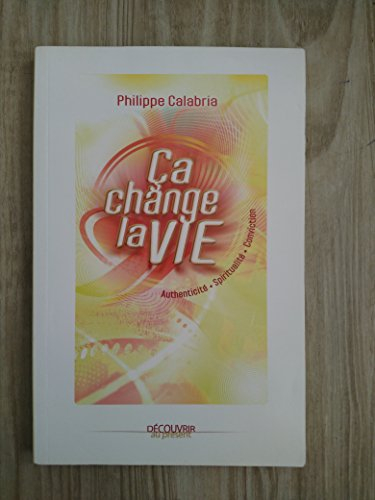 Ca change la vie ! : authenticité, spiritualité, conviction