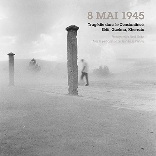 8 mai 1945 : tragédie dans le Constantinois : Sétif, Guelma, Kherrata...