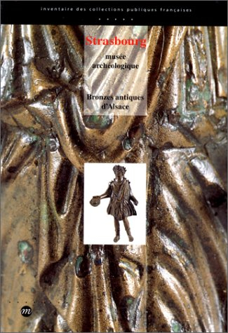 Bronzes antiques d'Alsace : Musée archéologique de Strasbourg, musées de Biesheim, Colmar, Haguenau,