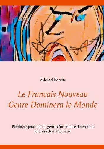 Le Francais Nouveau Genre Dominera le Monde: Plaidoyer pour que le genre d'un mot se determine selon