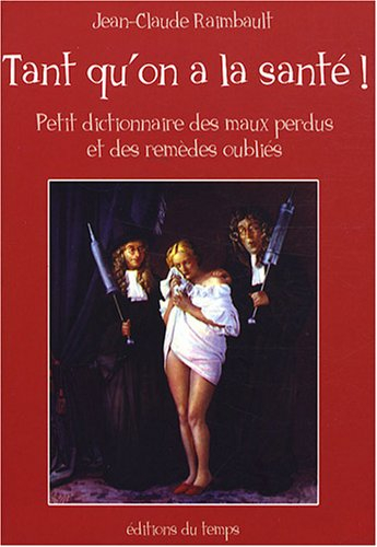 Tant qu'on a la santé : petit dictionnaire des maux perdus et des remèdes oubliés