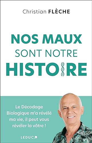 Nos maux sont notre histoire : le décodage biologique m'a révélé ma vie, il peut vous révéler la vôt