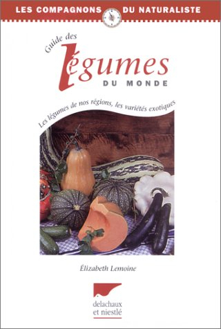 Guide des légumes du monde : les légumes de nos régions, les variétés exotiques