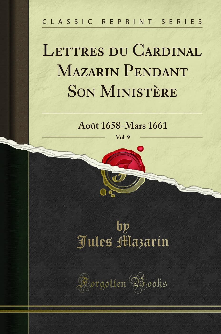 Lettres Du Cardinal Mazarin Pendant Son Ministère, Vol. 9: Août 1658-Mars 1661 (Classic Reprint)
