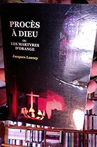 Procès à Dieu ou Les martyrs d'Orange : pièce en 18 tableaux