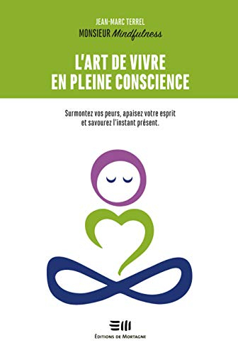 L'art de vivre en pleine conscience : surmontez vos peurs, apaisez votre esprit et savourez l'instan