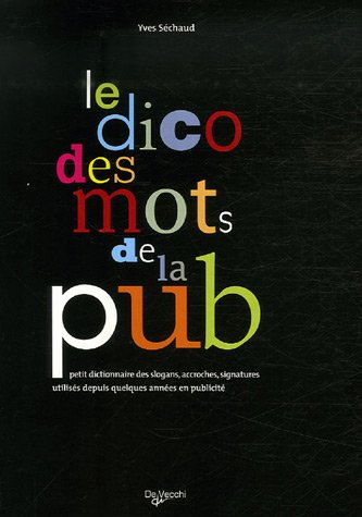 Le dico des mots de la pub : petit dictionnaire des slogans, accroches, signatures utilisés depuis q