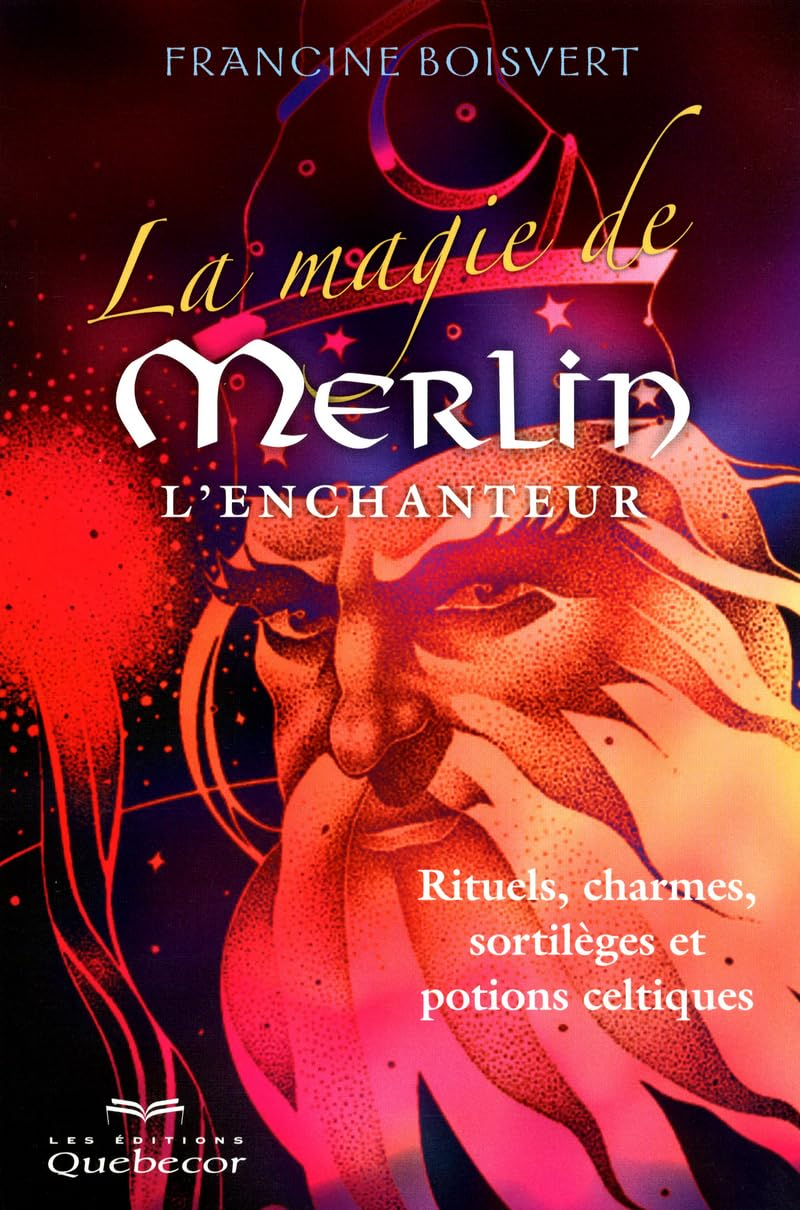 La magie de Merlin l'Enchanteur : rituels, charmes, sortilèges et potions celtiques