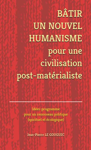 BÂTIR UN NOUVEL HUMANISME pour une civilisation post-matérialiste: Idées-programme pour un nouveau p
