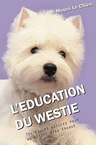L'EDUCATION DU WESTIE: Toutes les astuces pour un Westie bien éduqué