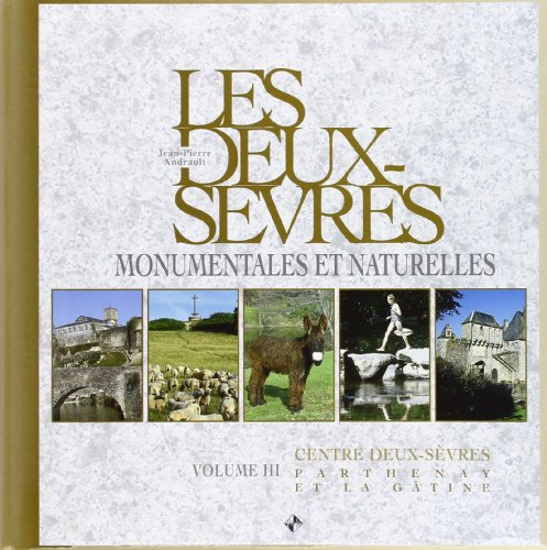 Les Deux-Sèvres monumentales et naturelles. Vol. 3. Centre Deux-Sèvres : Parthenay et la Gâtine