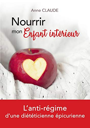 Nourrir mon Enfant intérieur: L'anti-régime d'une diététicienne épicurienne