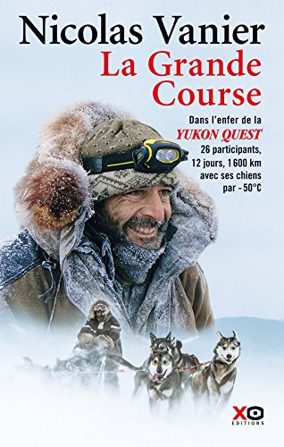 La grande course : dans l'enfer de la Yukon Quest : 26 participants, 12 jours, 1.600 km avec ses chi