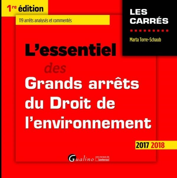 L'essentiel des grands arrêts du droit de l'environnement : 2017 2018 : 119 arrêts analysés et comme