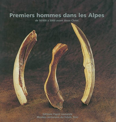 Les premiers hommes dans les Alpes : de 50.000 à 5.000 avant Jésus-Christ : exposition, Sion, Musée 