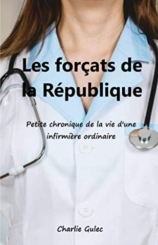 Les Forçats de la République: Petite chronique de la vie d'une infirmière ordinaire