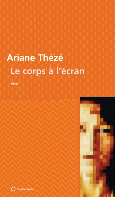 Le corps à l'écran : mutation de l'image du corps par l'art écranique : essai