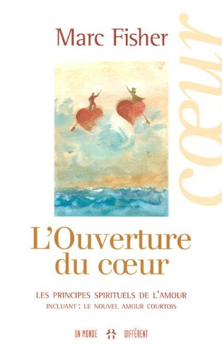 L'ouverture du coeur : principes spirituels de l'amour : incluant Le nouvel amour courtois