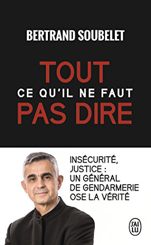 Tout ce qu'il ne faut pas dire : insécurité, justice : un général de gendarmerie ose la vérité